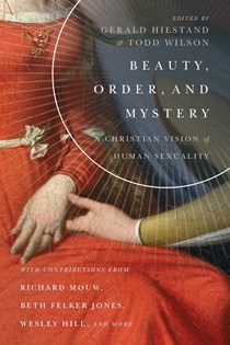 Beauty, Order, and Mystery: A Christian Vision of Human Sexuality, Edited by Gerald L. Hiestand and Todd Wilson