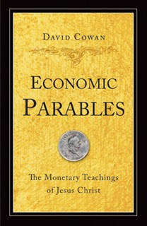 5640 Economic Parables: The Monetary Teachings of Jesus Christ, By David Cowan