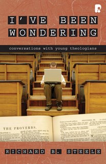 I've Been Wondering: Conversations with Young Theologians, By Richard B. Steele