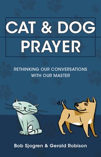 Cat & Dog Prayer: Rethinking Our Conversations with Our Master, By Bob Sjogren and Gerald Robison