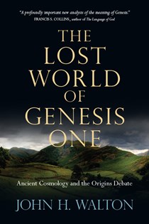 The Lost World of Genesis One: Ancient Cosmology and the Origins Debate, By John H. Walton