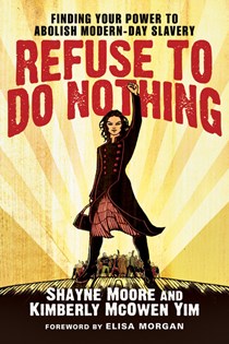 Refuse to Do Nothing: Finding Your Power to Abolish Modern-Day Slavery, By Shayne Moore and Kimberly McOwen Yim