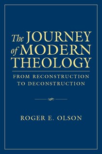 The Journey of Modern Theology: From Reconstruction to Deconstruction, By Roger E. Olson