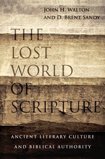 The Lost World of Scripture: Ancient Literary Culture and Biblical Authority, By John H. Walton and Brent Sandy