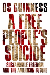 A Free People's Suicide: Sustainable Freedom and the American Future, By Os Guinness