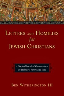 Letters and Homilies for Jewish Christians: A Socio-Rhetorical Commentary on Hebrews, James and Jude, By Ben Witherington III