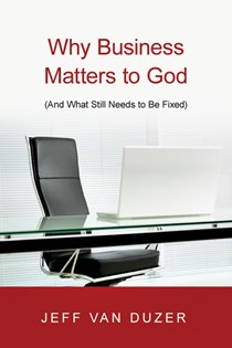 Why Business Matters to God: (And What Still Needs to Be Fixed), By Jeff Van Duzer