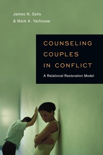 Counseling Couples in Conflict: A Relational Restoration Model, By James N. Sells and Mark A. Yarhouse