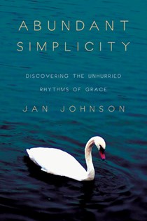 Abundant Simplicity: Discovering the Unhurried Rhythms of Grace, By Jan Johnson