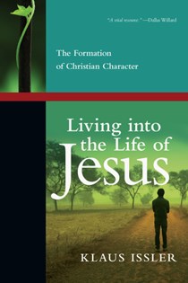 Living into the Life of Jesus: The Formation of Christian Character, By Klaus Issler