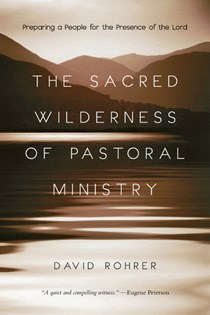 The Sacred Wilderness of Pastoral Ministry: Preparing a People for the Presence of the Lord, By David Rohrer