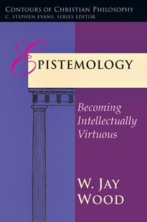 Epistemology: Becoming Intellectually Virtuous, By W. Jay Wood
