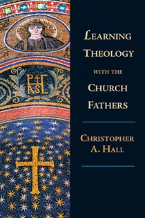 Learning Theology with the Church Fathers, By Christopher A. Hall