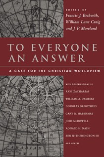 To Everyone an Answer: A Case for the Christian Worldview, Edited by Francis J. Beckwith and William Lane Craig and J. P. Moreland