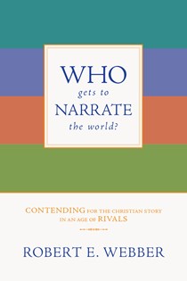 Who Gets to Narrate the World?: Contending for the Christian Story in an Age of Rivals, By Robert E. Webber