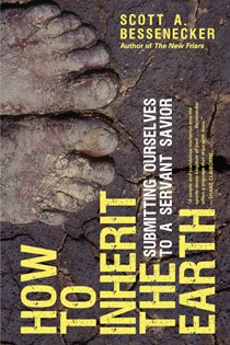 How to Inherit the Earth: Submitting Ourselves to a Servant Savior, By Scott A. Bessenecker