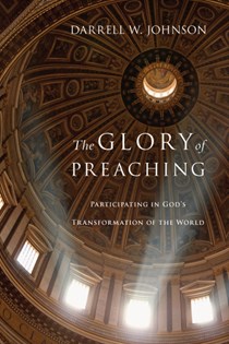 7867 The Glory of Preaching: Participating in God's Transformation of the World, By Darrell W. Johnson