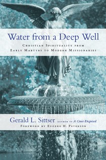 Water from a Deep Well: Christian Spirituality from Early Martyrs to Modern Missionaries, By Gerald L. Sittser