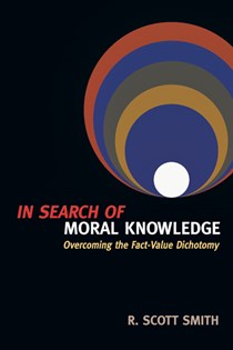 In Search of Moral Knowledge: Overcoming the Fact-Value Dichotomy, By R. Scott Smith