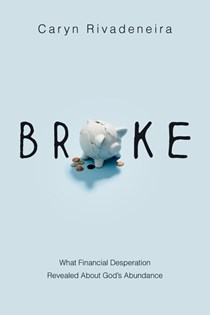 Broke: What Financial Desperation Revealed about God's Abundance, By Caryn Rivadeneira