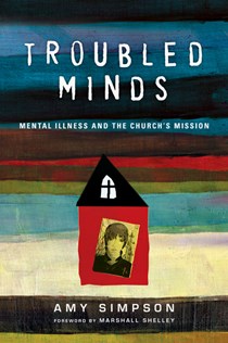 Troubled Minds: Mental Illness and the Church's Mission, By Amy Simpson