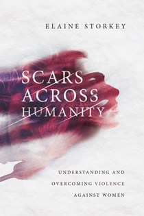 8745 Scars Across Humanity: Understanding and Overcoming Violence Against Women, By Elaine Storkey