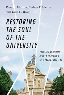 9163 Restoring the Soul of the University: Unifying Christian Higher Education in a Fragmented Age, By Perry L. Glanzer and Nathan F. Alleman and Todd C. Ream