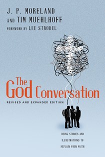 The God Conversation: Using Stories and Illustrations to Explain Your Faith, By J. P. Moreland and Tim Muehlhoff