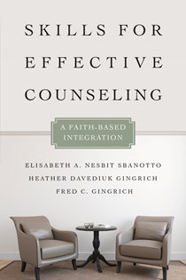 Skills for Effective Counseling: A Faith-Based Integration, By Elisabeth A. Nesbit Sbanotto and Heather Davediuk Gingrich and Fred C. Gingrich