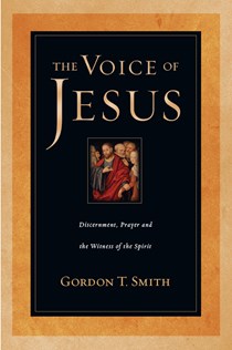 The Voice of Jesus: Discernment, Prayer and the Witness of the Spirit, By Gordon T. Smith