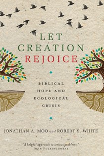 Let Creation Rejoice: Biblical Hope and Ecological Crisis, By Jonathan A. Moo and Robert S. White