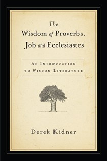 The Wisdom of Proverbs, Job and Ecclesiastes, By Derek Kidner