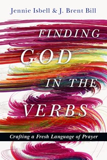 9718 Finding God in the Verbs: Crafting a Fresh Language of Prayer, By Jennie Isbell and J. Brent Bill