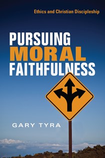 Pursuing Moral Faithfulness: Ethics and Christian Discipleship, By Gary Tyra