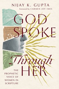 God Spoke Through Her: The Prophetic Voice of Women in Scripture, By Nijay K. Gupta