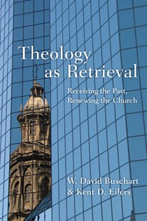 9816 Theology as Retrieval: Receiving the Past, Renewing the Church, By W. David Buschart and Kent Eilers