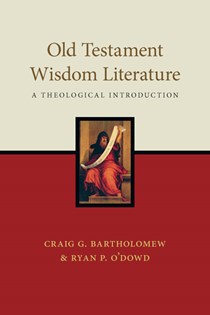 Old Testament Wisdom Literature: A Theological Introduction, By Craig G. Bartholomew and Ryan P. O'Dowd