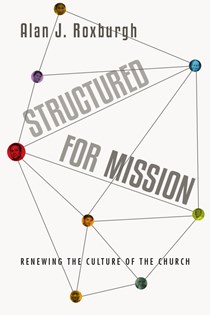 Structured for Mission: Renewing the Culture of the Church, By Alan J. Roxburgh