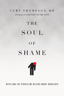 The Soul of Shame: Retelling the Stories We Believe About Ourselves, By Curt Thompson