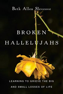 9922 Broken Hallelujahs: Learning to Grieve the Big and Small Losses of Life, By Beth Allen Slevcove