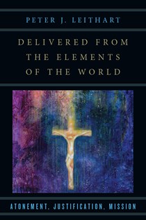 Delivered from the Elements of the World: Atonement, Justification, Mission, By Peter J. Leithart