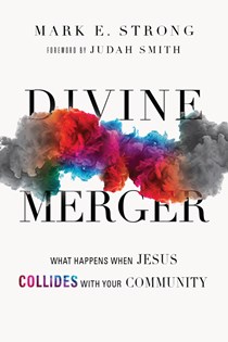 Divine Merger: What Happens When Jesus Collides with Your Community, By Mark E. Strong