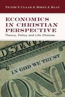 Economics in Christian Perspective: Theory, Policy and Life Choices, By Victor V. Claar and Robin J. Klay