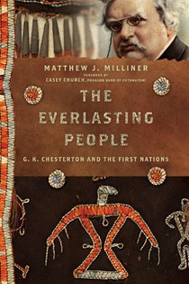 The Everlasting People: G. K. Chesterton and the First Nations, By Matthew J. Milliner