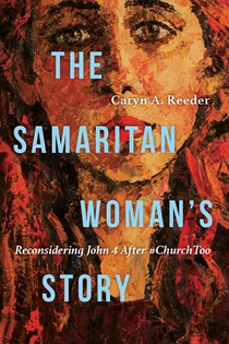 The Samaritan Woman's Story: Reconsidering John 4 After #ChurchToo, By Caryn A. Reeder