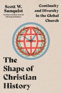 The Shape of Christian History: Continuity and Diversity in the Global Church, By Scott W. Sunquist