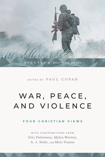 War, Peace, and Violence: Four Christian Views, Edited by Paul Copan