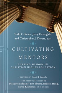 Cultivating Mentors: Sharing Wisdom in Christian Higher Education, Edited by Todd C. Ream and Jerry Pattengale and Christopher J. Devers