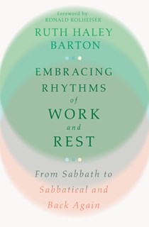 Embracing Rhythms of Work and Rest: From Sabbath to Sabbatical and Back Again, By Ruth Haley Barton