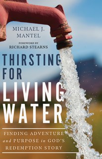 Thirsting for Living Water: Finding Adventure and Purpose in God's Redemption Story, By Michael J. Mantel